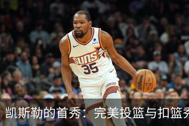 凯斯勒的首秀：完美投篮与扣篮秀，传说中的“飞天小子